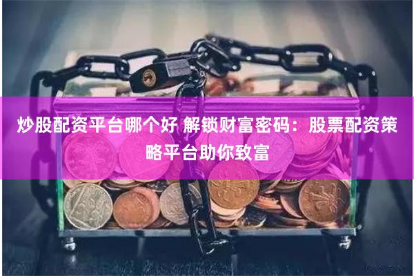 炒股配资平台哪个好 解锁财富密码：股票配资策略平台助你致富