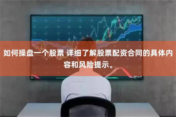 如何操盘一个股票 详细了解股票配资合同的具体内容和风险提示。