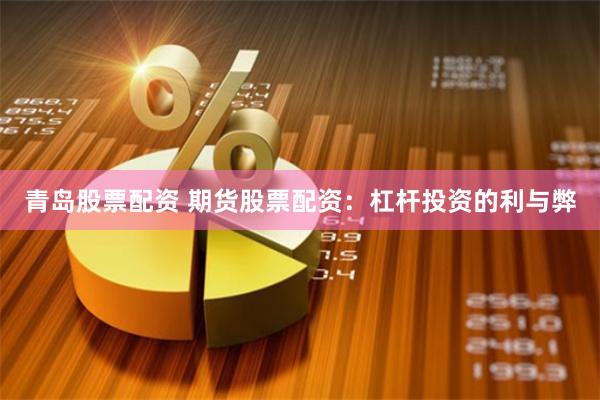 青岛股票配资 期货股票配资：杠杆投资的利与弊