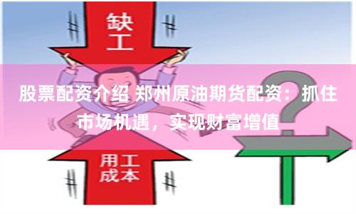 股票配资介绍 郑州原油期货配资：抓住市场机遇，实现财富增值