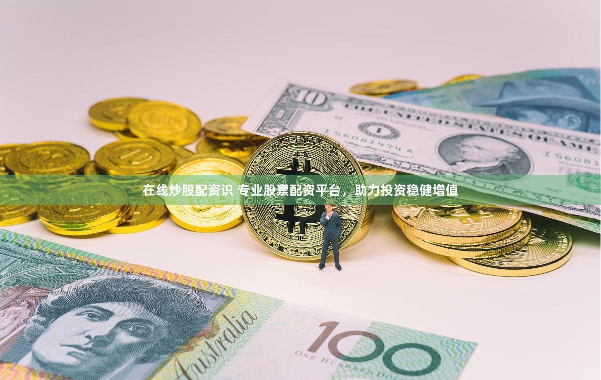 在线炒股配资识 专业股票配资平台，助力投资稳健增值