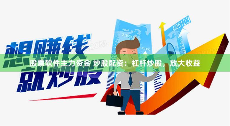 股票软件主力资金 炒股配资：杠杆炒股，放大收益