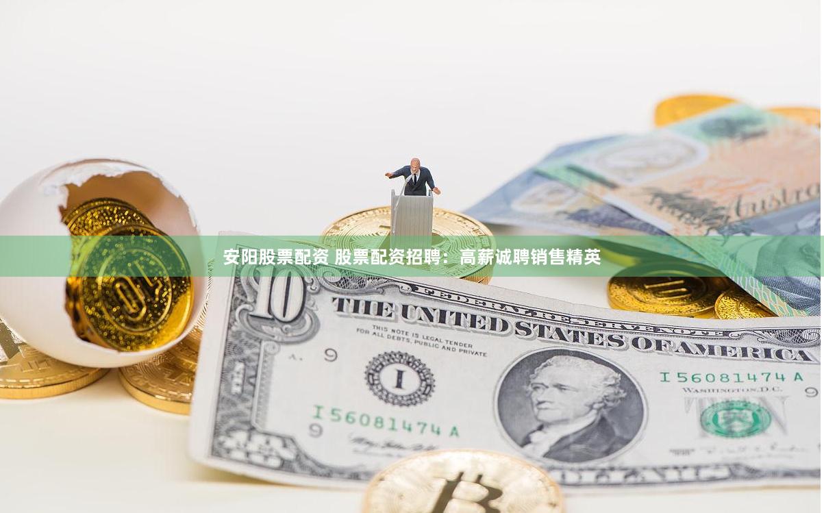 安阳股票配资 股票配资招聘：高薪诚聘销售精英