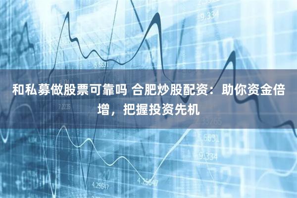 和私募做股票可靠吗 合肥炒股配资：助你资金倍增，把握投资先机