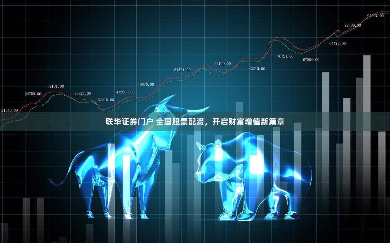 联华证券门户 全国股票配资，开启财富增值新篇章
