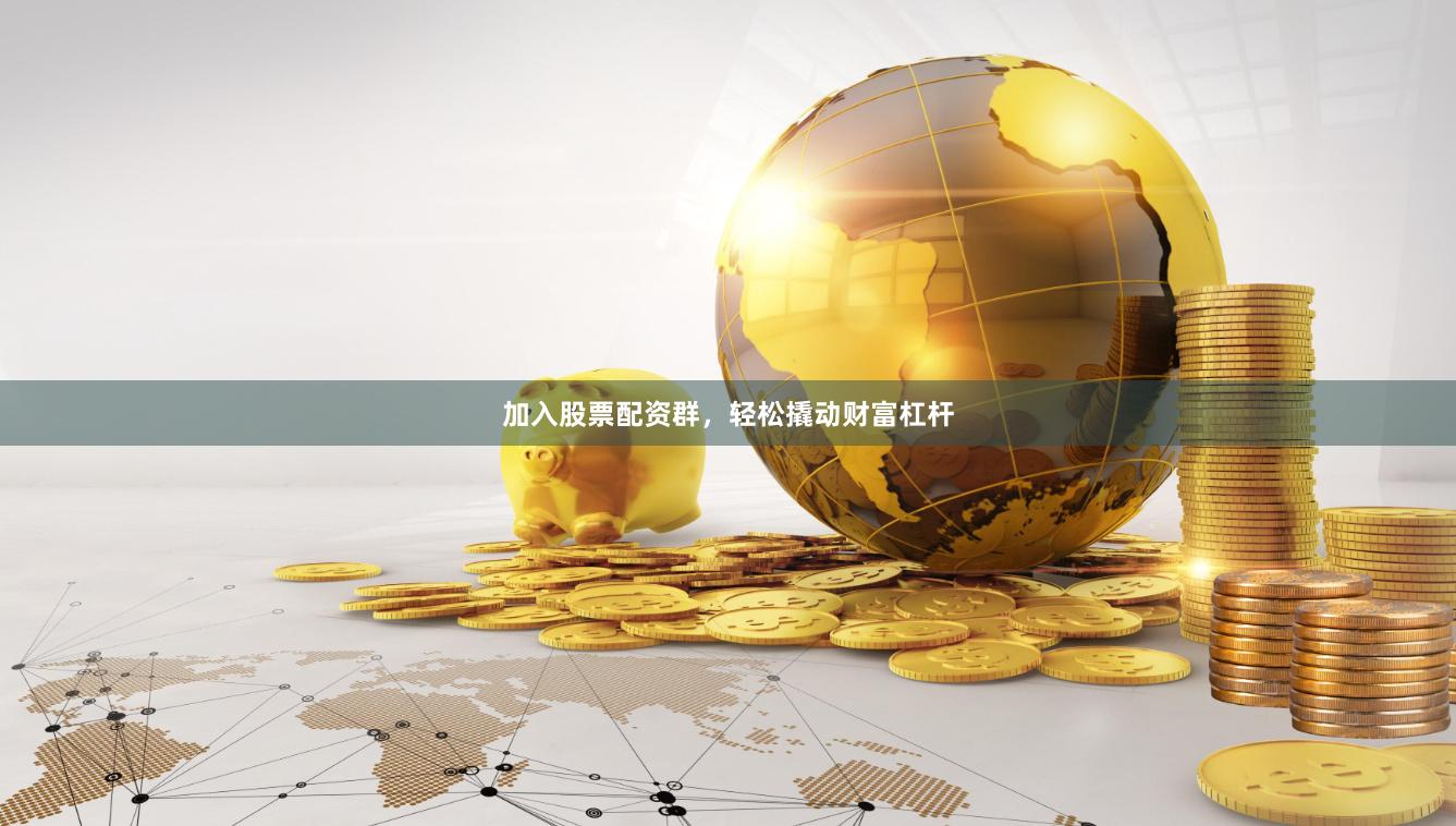 加入股票配资群，轻松撬动财富杠杆