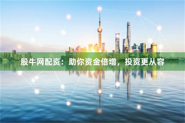 股牛网配资：助你资金倍增，投资更从容