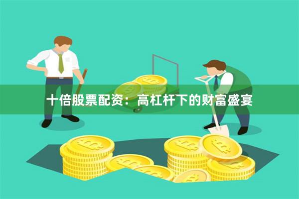 十倍股票配资：高杠杆下的财富盛宴