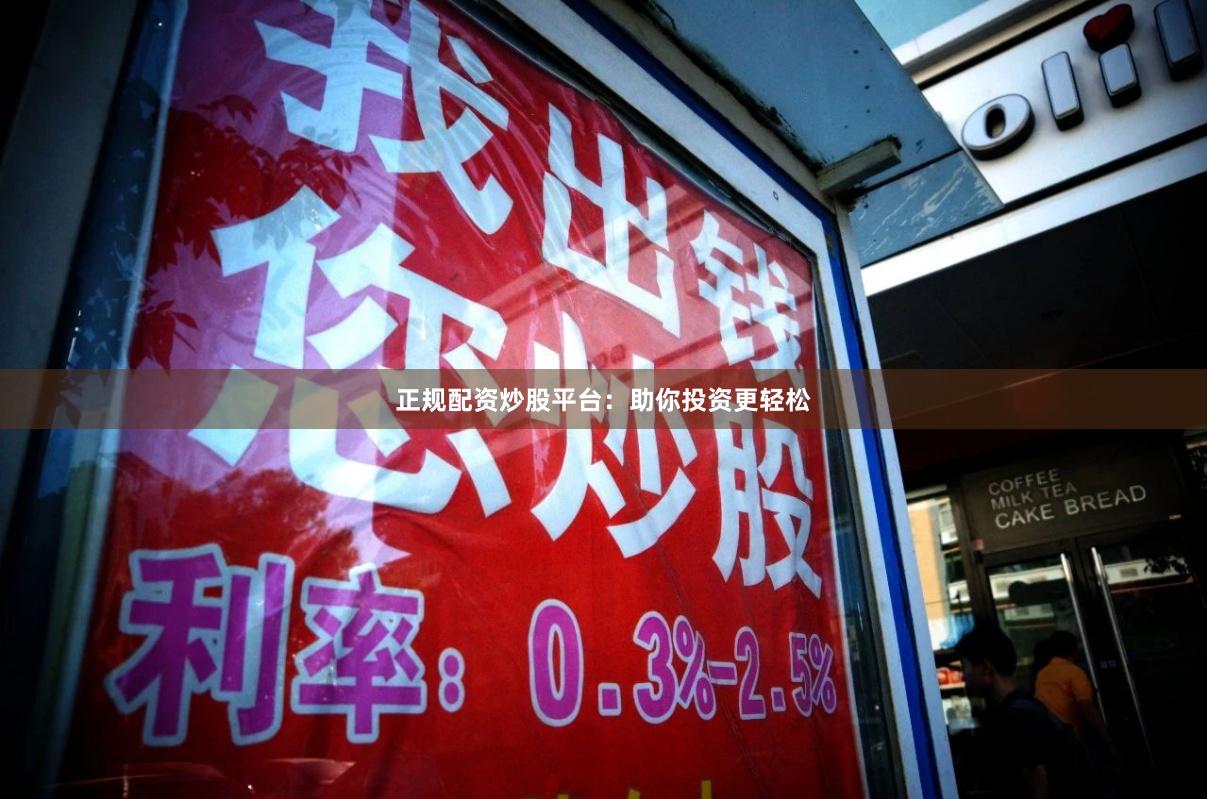 正规配资炒股平台：助你投资更轻松