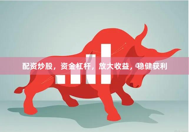 配资炒股，资金杠杆，放大收益，稳健获利
