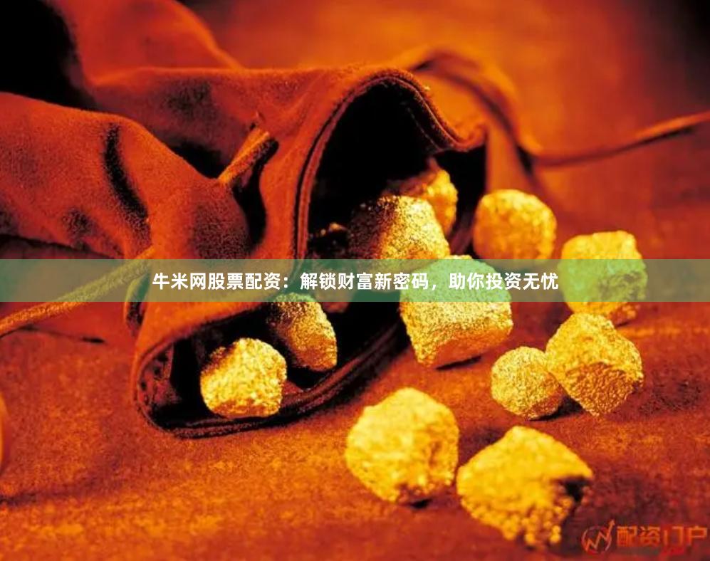 牛米网股票配资：解锁财富新密码，助你投资无忧