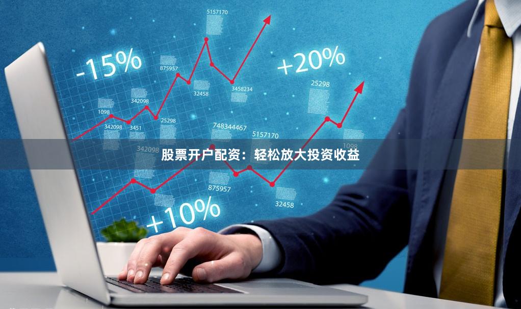 股票开户配资：轻松放大投资收益