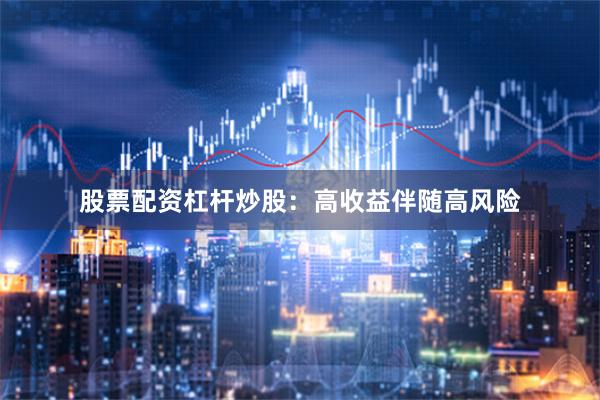 股票配资杠杆炒股：高收益伴随高风险