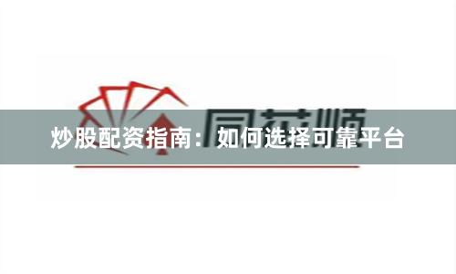 炒股配资指南：如何选择可靠平台