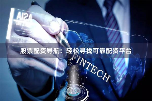 股票配资导航：轻松寻找可靠配资平台
