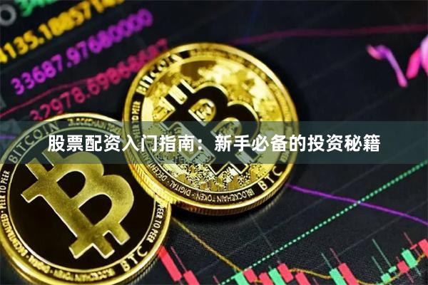 股票配资入门指南：新手必备的投资秘籍