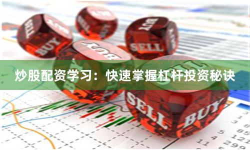炒股配资学习:快速掌握杠杆投资秘诀