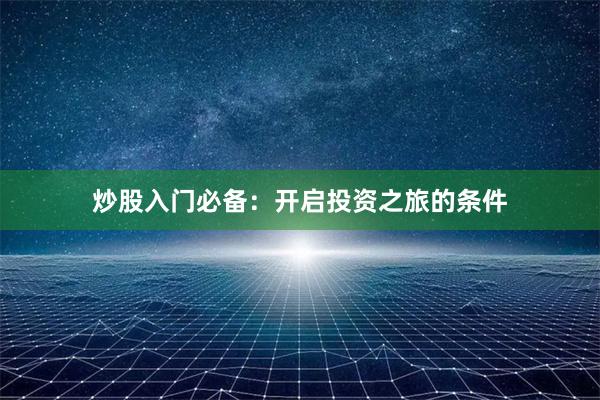 炒股入门必备:开启投资之旅的条件