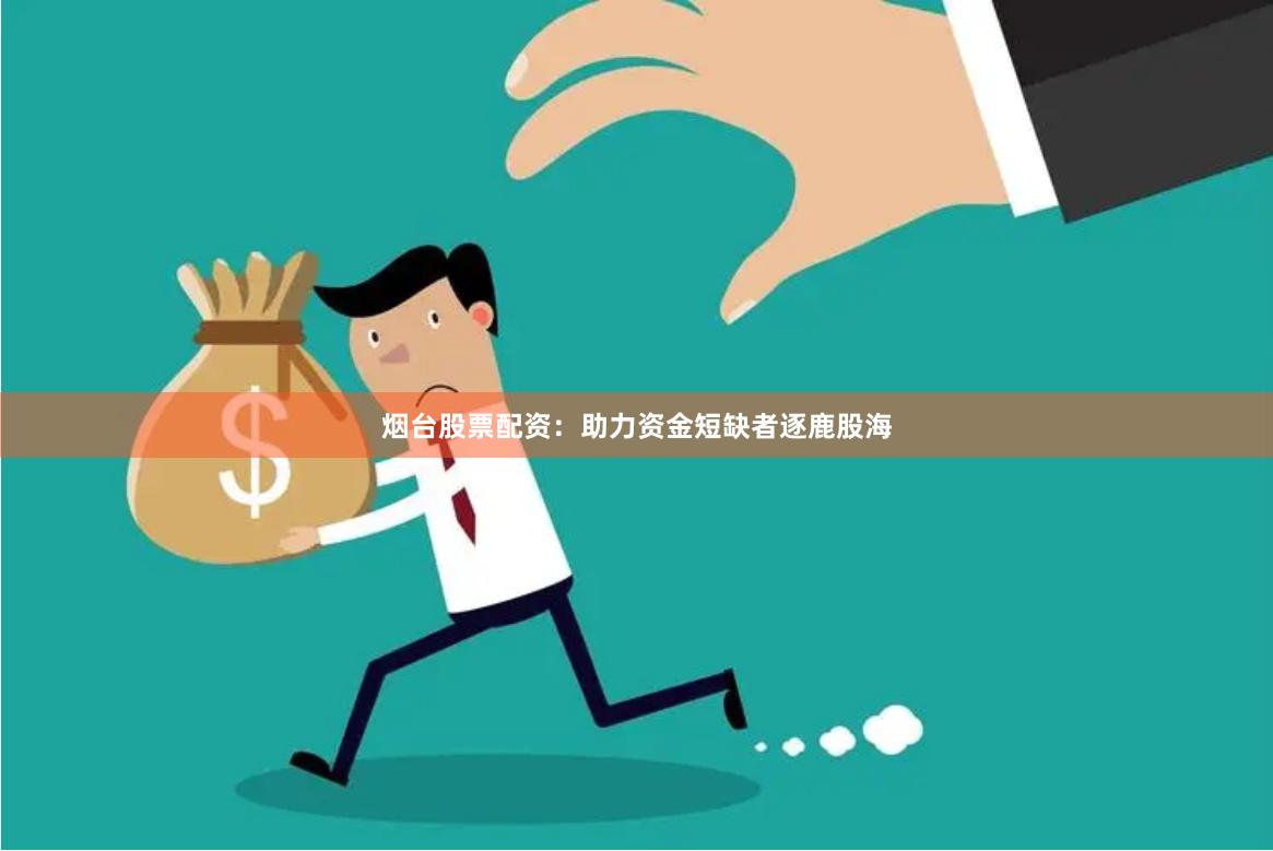 烟台股票配资:助力资金短缺者逐鹿股海