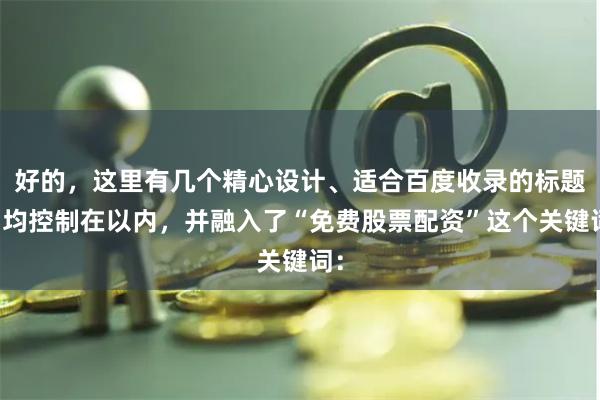 好的，这里有几个精心设计、适合百度收录的标题，均控制在以内，并融入了“免费股票配资”这个关键词：