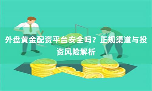外盘黄金配资平台安全吗？正规渠道与投资风险解析
