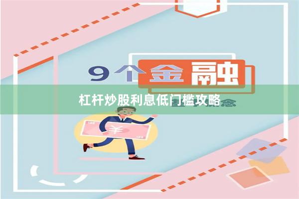 杠杆炒股利息低门槛攻略