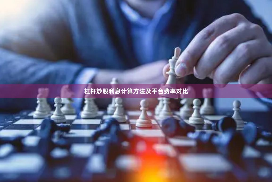 杠杆炒股利息计算方法及平台费率对比