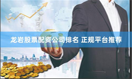 龙岩股票配资公司排名 正规平台推荐