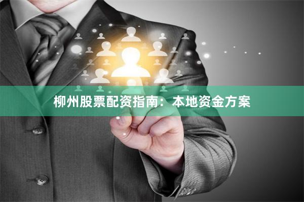 柳州股票配资指南：本地资金方案