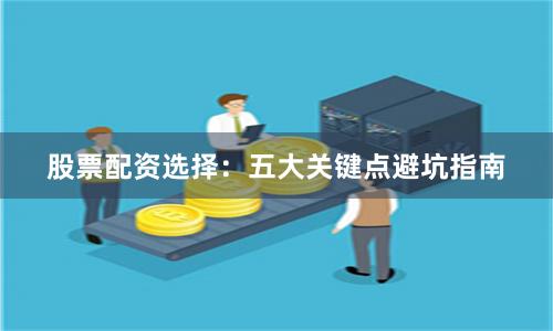股票配资选择：五大关键点避坑指南