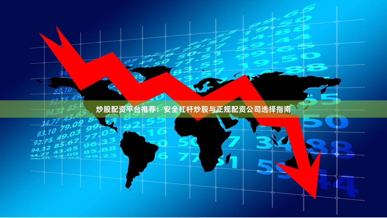 炒股配资平台推荐：安全杠杆炒股与正规配资公司选择指南