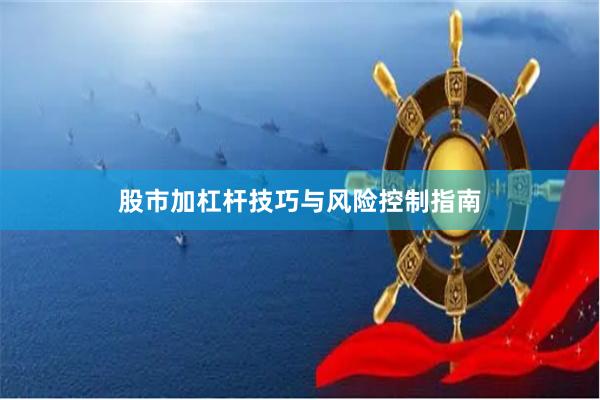 股市加杠杆技巧与风险控制指南