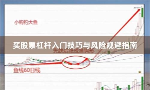 买股票杠杆入门技巧与风险规避指南