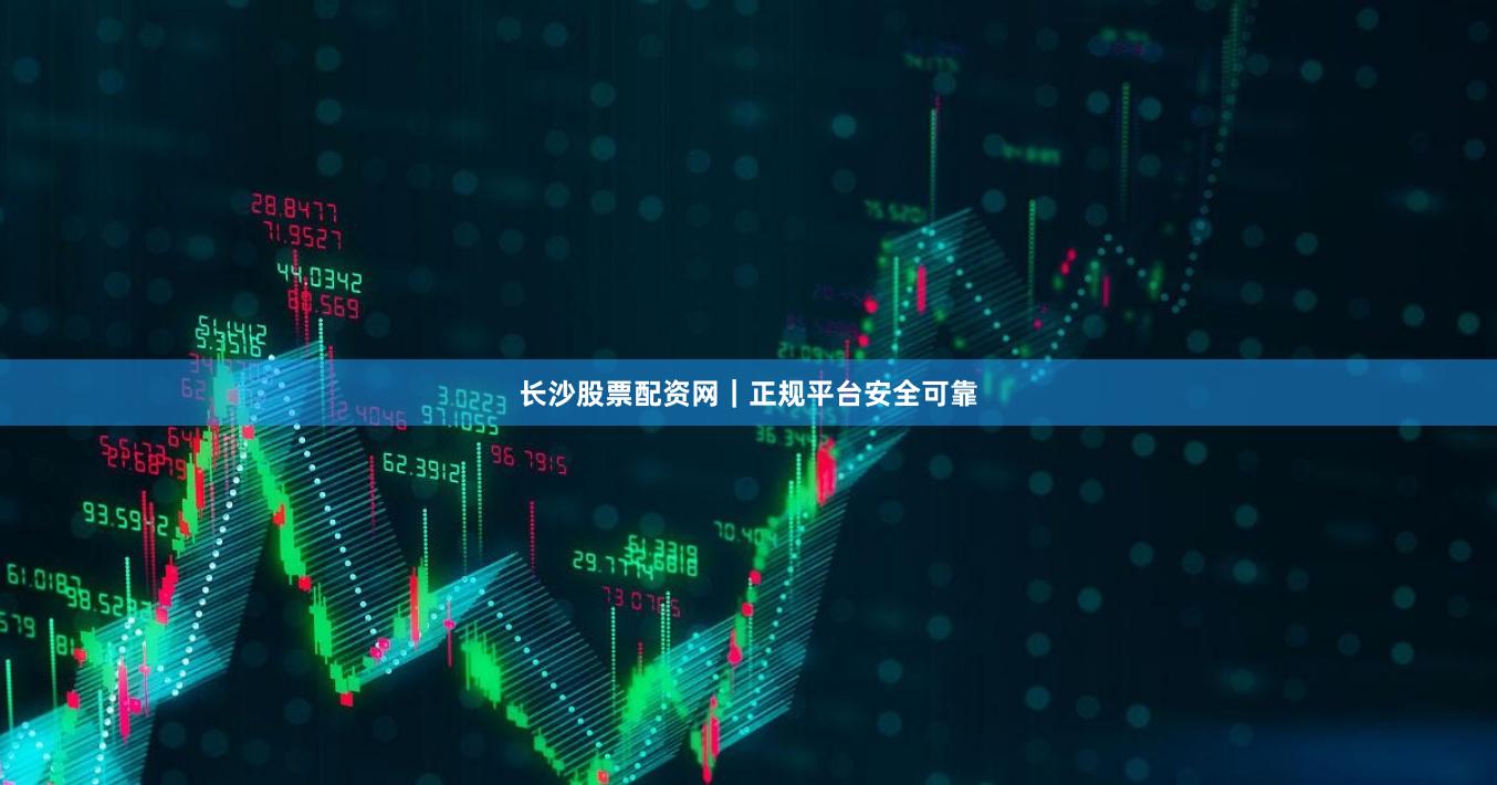 长沙股票配资网｜正规平台安全可靠