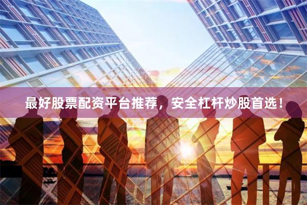 最好股票配资平台推荐，安全杠杆炒股首选！