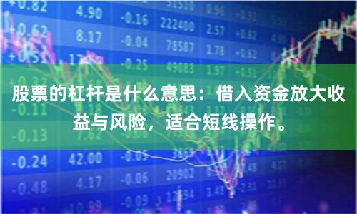 股票的杠杆是什么意思：借入资金放大收益与风险，适合短线操作。