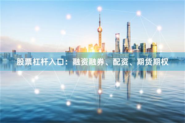 股票杠杆入口：融资融券、配资、期货期权