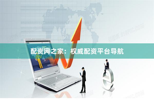 配资网之家：权威配资平台导航