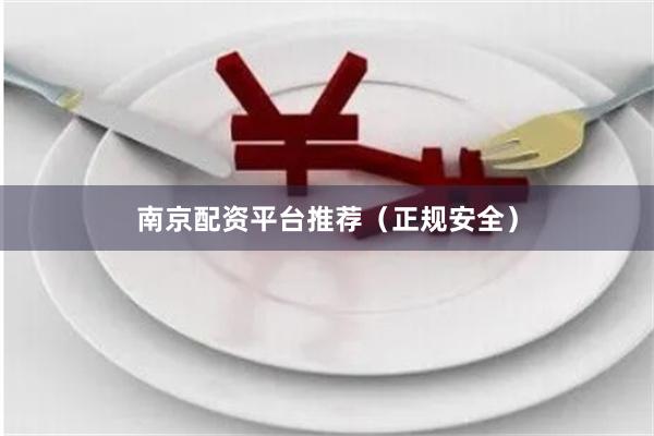 南京配资平台推荐（正规安全）