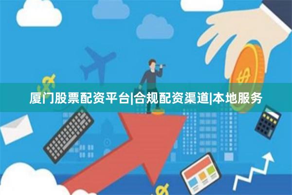 厦门股票配资平台|合规配资渠道|本地服务