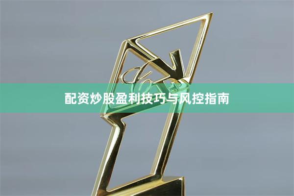 配资炒股盈利技巧与风控指南