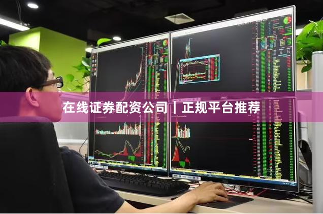 在线证券配资公司｜正规平台推荐