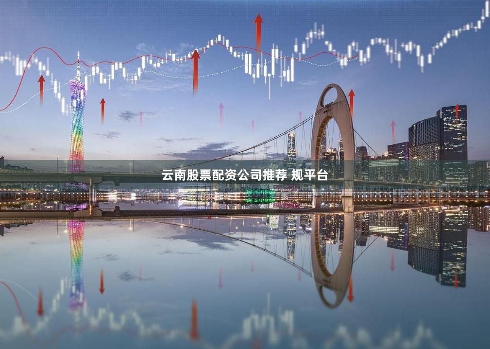 云南股票配资公司推荐 规平台