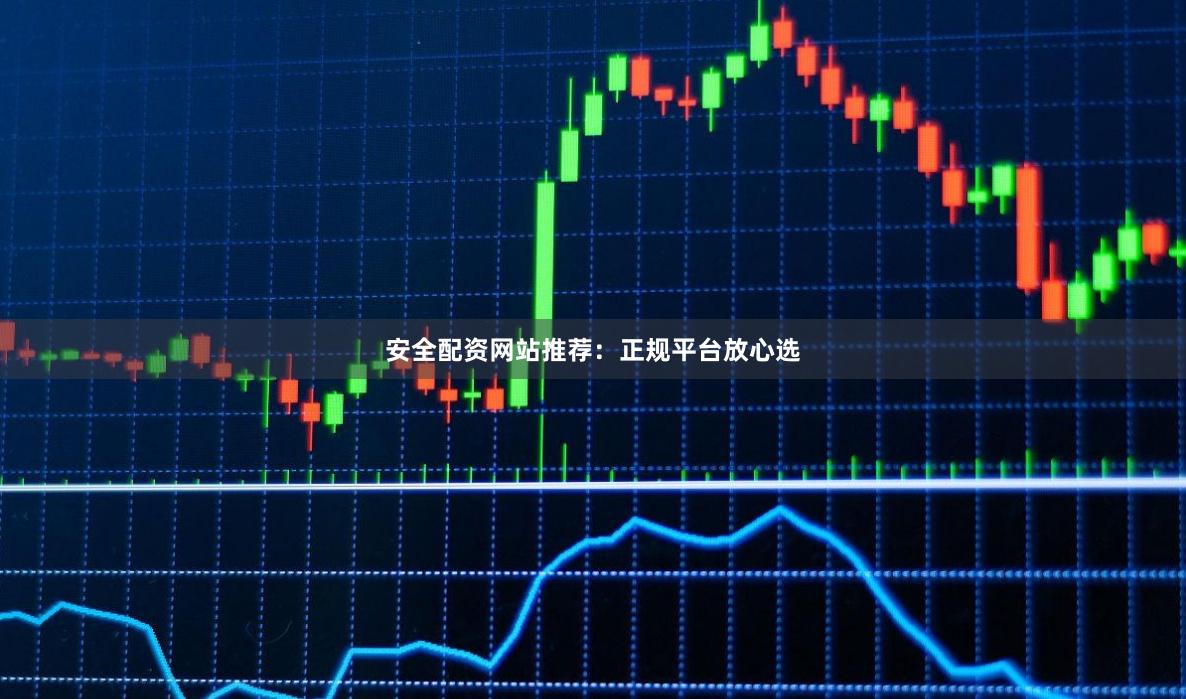 安全配资网站推荐：正规平台放心选