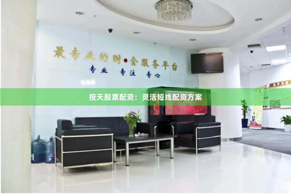 按天股票配资：灵活短线配资方案