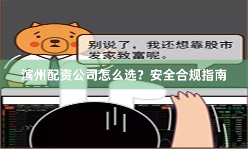 滨州配资公司怎么选？安全合规指南