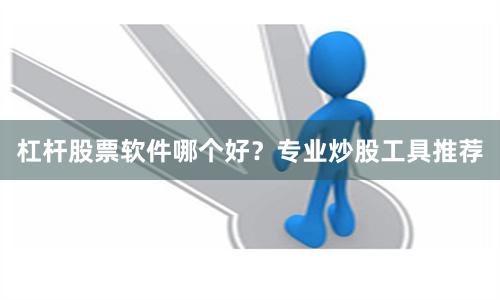 杠杆股票软件哪个好？专业炒股工具推荐