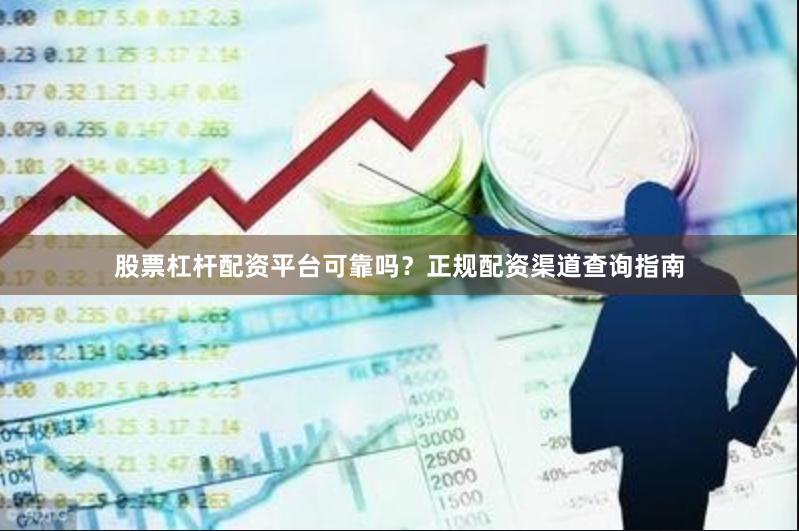 股票杠杆配资平台可靠吗？正规配资渠道查询指南
