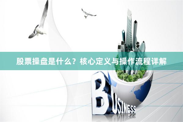 股票操盘是什么？核心定义与操作流程详解