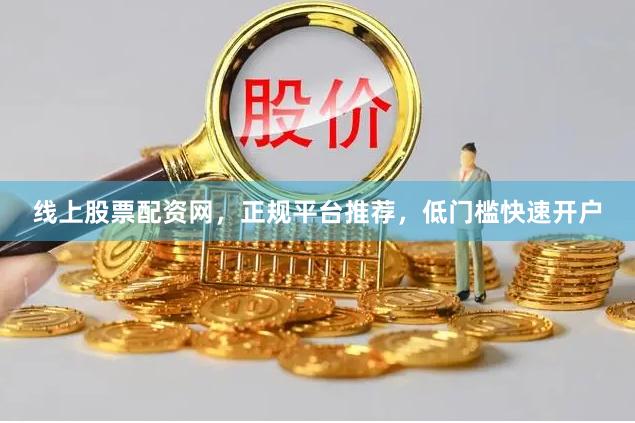 线上股票配资网，正规平台推荐，低门槛快速开户